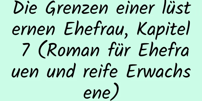 Die Grenzen einer lüsternen Ehefrau, Kapitel 7 (Roman für Ehefrauen und reife Erwachsene)