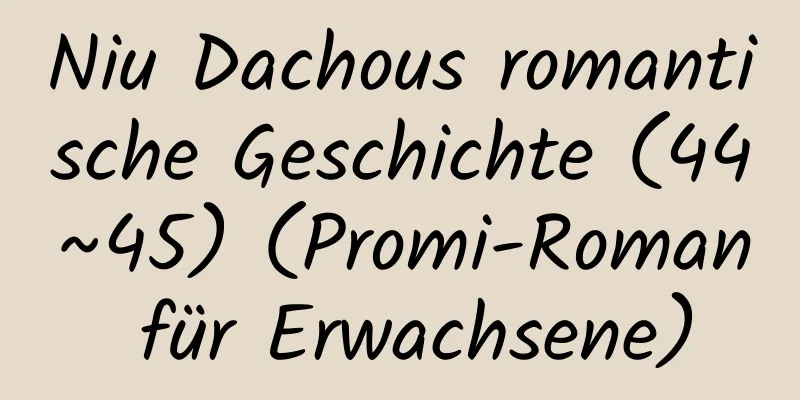 Niu Dachous romantische Geschichte (44~45) (Promi-Roman für Erwachsene)