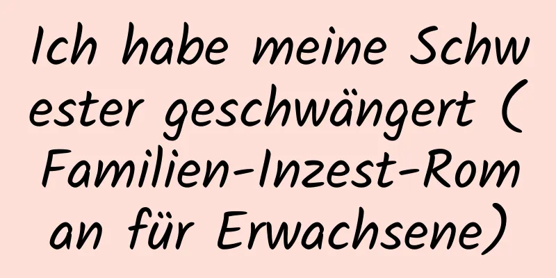 Ich habe meine Schwester geschwängert (Familien-Inzest-Roman für Erwachsene)