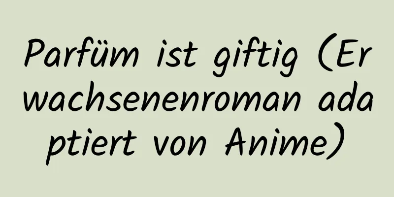 Parfüm ist giftig (Erwachsenenroman adaptiert von Anime)