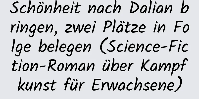 Schönheit nach Dalian bringen, zwei Plätze in Folge belegen (Science-Fiction-Roman über Kampfkunst für Erwachsene)