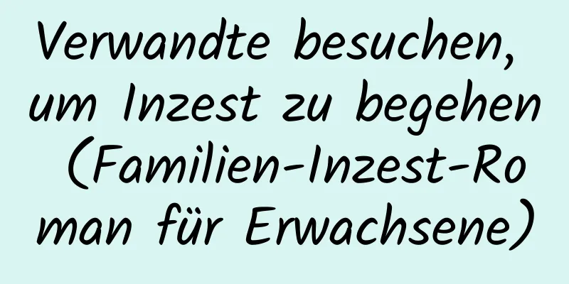 Verwandte besuchen, um Inzest zu begehen (Familien-Inzest-Roman für Erwachsene)