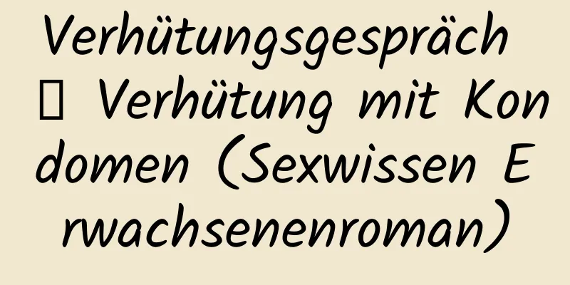 Verhütungsgespräch ∼ Verhütung mit Kondomen (Sexwissen Erwachsenenroman)