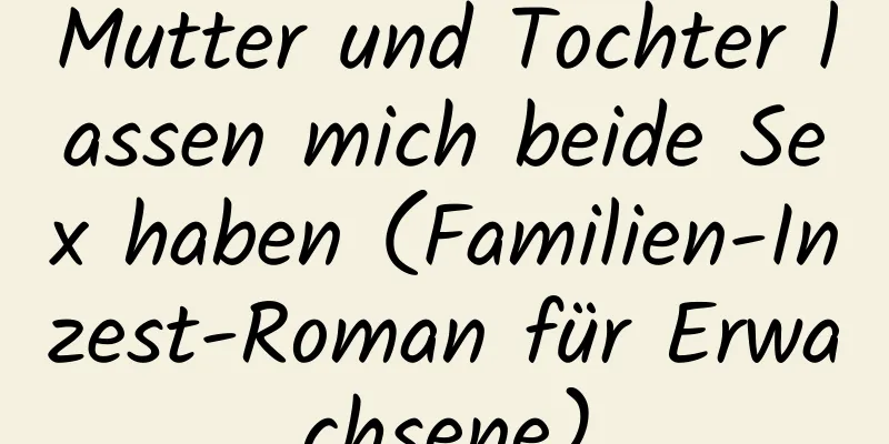 Mutter und Tochter lassen mich beide Sex haben (Familien-Inzest-Roman für Erwachsene)