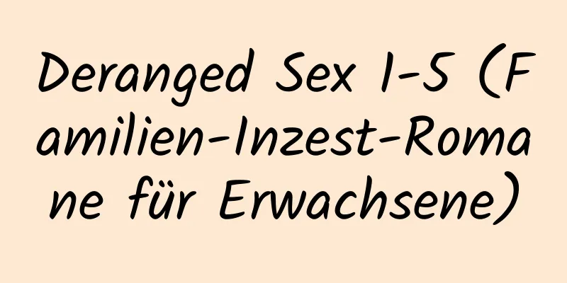 Deranged Sex 1-5 (Familien-Inzest-Romane für Erwachsene)