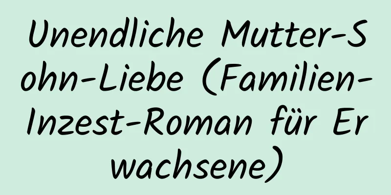 Unendliche Mutter-Sohn-Liebe (Familien-Inzest-Roman für Erwachsene)