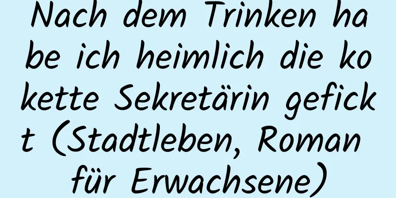 Nach dem Trinken habe ich heimlich die kokette Sekretärin gefickt (Stadtleben, Roman für Erwachsene)