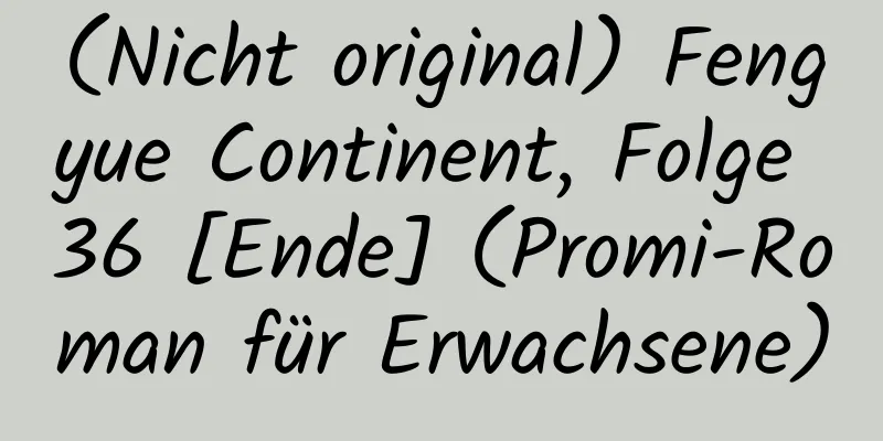 (Nicht original) Fengyue Continent, Folge 36 [Ende] (Promi-Roman für Erwachsene)