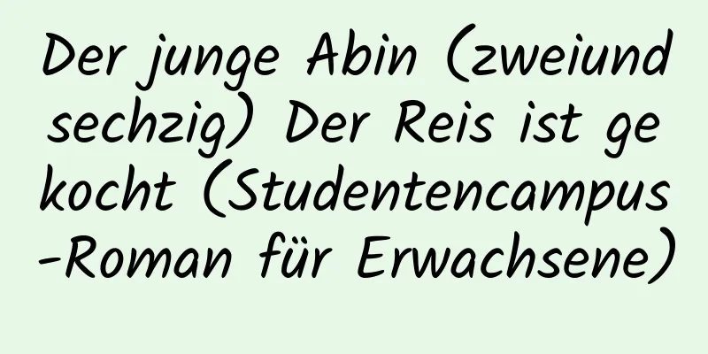 Der junge Abin (zweiundsechzig) Der Reis ist gekocht (Studentencampus-Roman für Erwachsene)