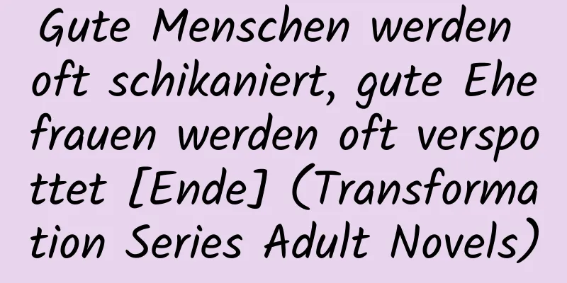 Gute Menschen werden oft schikaniert, gute Ehefrauen werden oft verspottet [Ende] (Transformation Series Adult Novels)