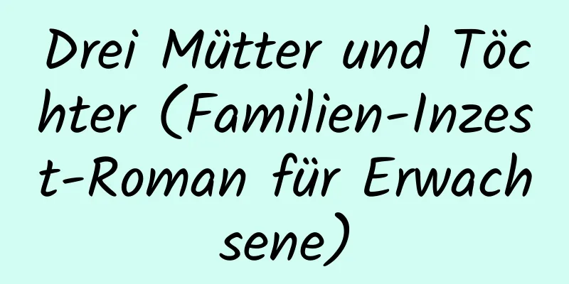 Drei Mütter und Töchter (Familien-Inzest-Roman für Erwachsene)