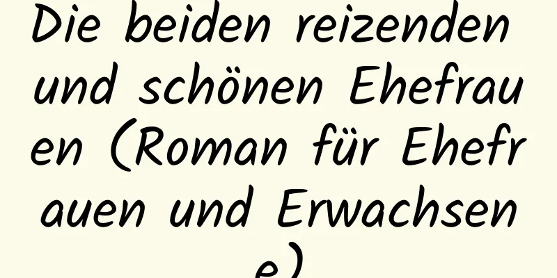 Die beiden reizenden und schönen Ehefrauen (Roman für Ehefrauen und Erwachsene)