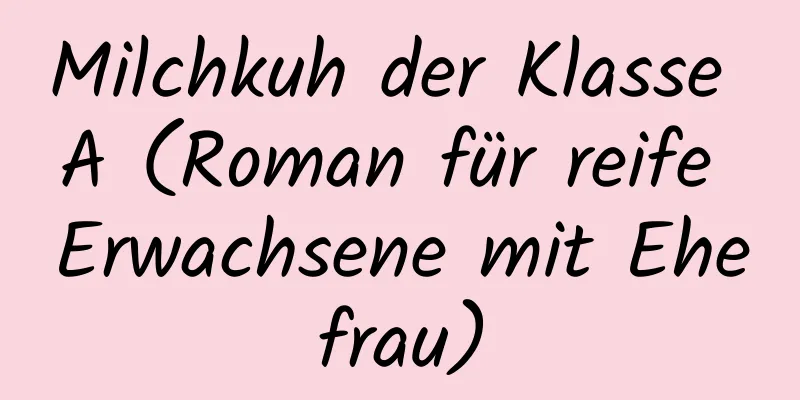 Milchkuh der Klasse A (Roman für reife Erwachsene mit Ehefrau)