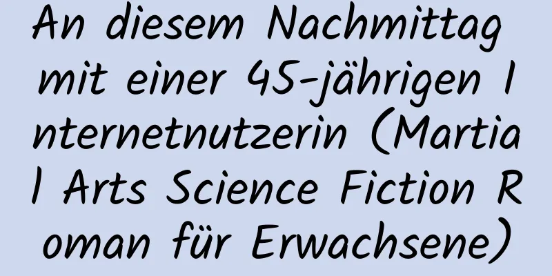 An diesem Nachmittag mit einer 45-jährigen Internetnutzerin (Martial Arts Science Fiction Roman für Erwachsene)