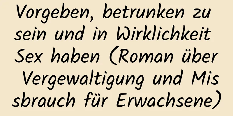 Vorgeben, betrunken zu sein und in Wirklichkeit Sex haben (Roman über Vergewaltigung und Missbrauch für Erwachsene)