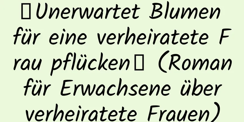 【Unerwartet Blumen für eine verheiratete Frau pflücken】 (Roman für Erwachsene über verheiratete Frauen)