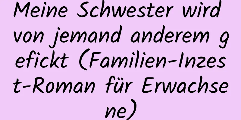 Meine Schwester wird von jemand anderem gefickt (Familien-Inzest-Roman für Erwachsene)