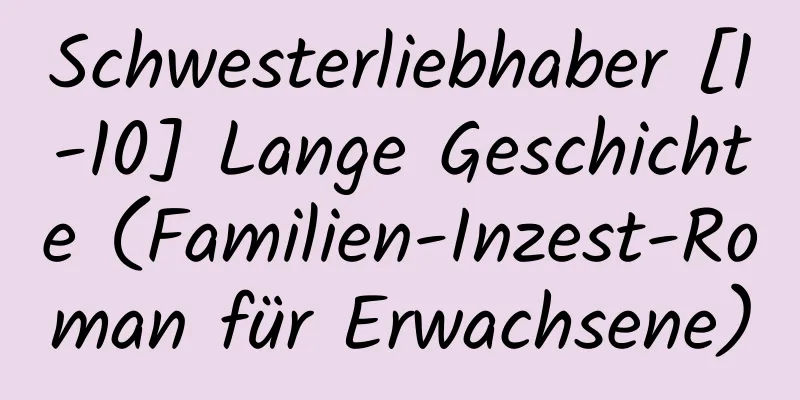 Schwesterliebhaber [1-10] Lange Geschichte (Familien-Inzest-Roman für Erwachsene)