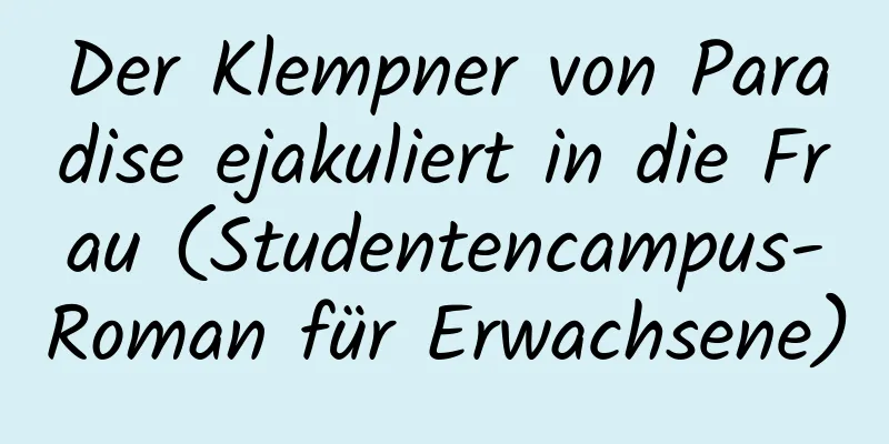 Der Klempner von Paradise ejakuliert in die Frau (Studentencampus-Roman für Erwachsene)