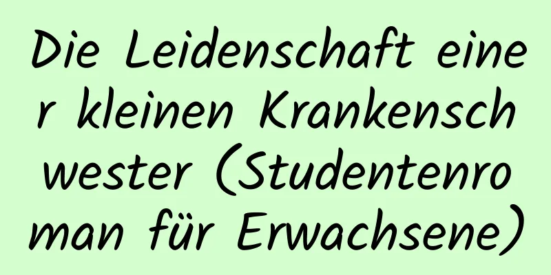 Die Leidenschaft einer kleinen Krankenschwester (Studentenroman für Erwachsene)