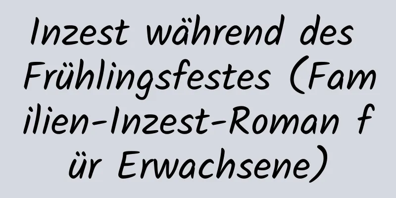 Inzest während des Frühlingsfestes (Familien-Inzest-Roman für Erwachsene)