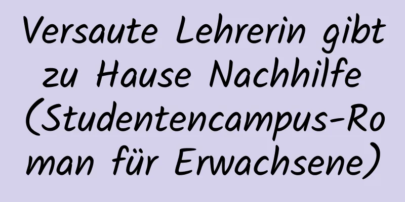 Versaute Lehrerin gibt zu Hause Nachhilfe (Studentencampus-Roman für Erwachsene)