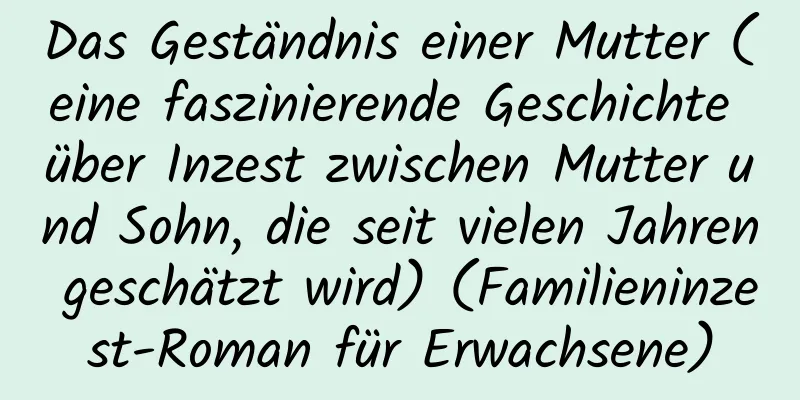 Das Geständnis einer Mutter (eine faszinierende Geschichte über Inzest zwischen Mutter und Sohn, die seit vielen Jahren geschätzt wird) (Familieninzest-Roman für Erwachsene)