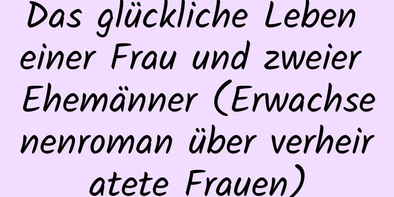 Das glückliche Leben einer Frau und zweier Ehemänner (Erwachsenenroman über verheiratete Frauen)