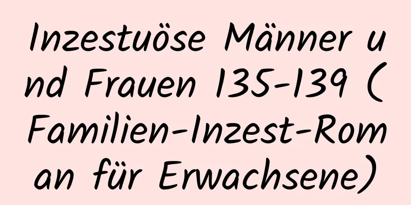 Inzestuöse Männer und Frauen 135-139 (Familien-Inzest-Roman für Erwachsene)