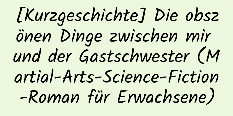 [Kurzgeschichte] Die obszönen Dinge zwischen mir und der Gastschwester (Martial-Arts-Science-Fiction-Roman für Erwachsene)