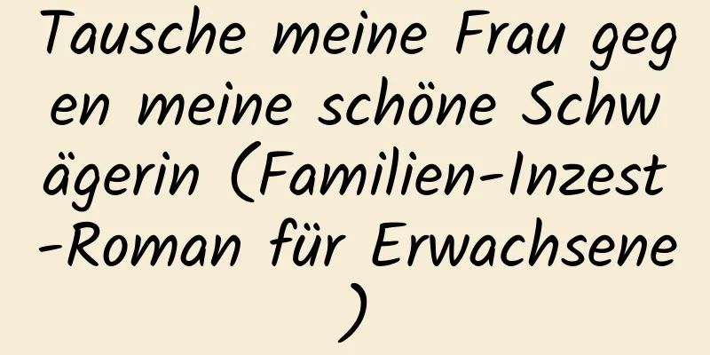 Tausche meine Frau gegen meine schöne Schwägerin (Familien-Inzest-Roman für Erwachsene)