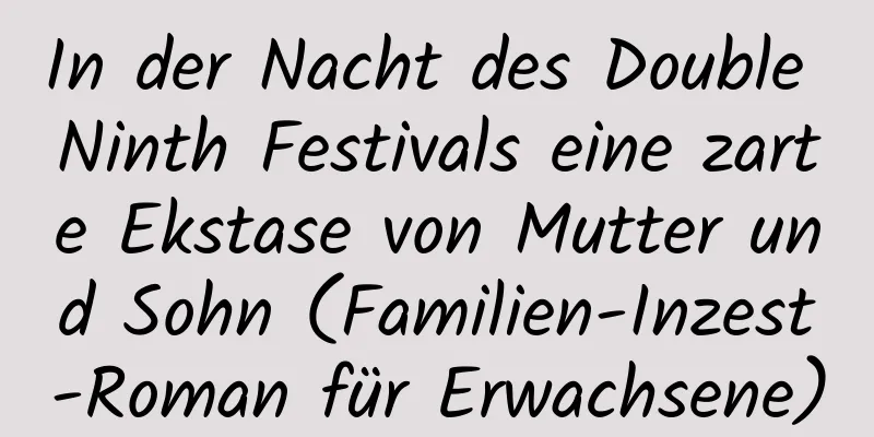 In der Nacht des Double Ninth Festivals eine zarte Ekstase von Mutter und Sohn (Familien-Inzest-Roman für Erwachsene)