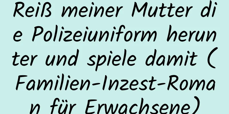 Reiß meiner Mutter die Polizeiuniform herunter und spiele damit (Familien-Inzest-Roman für Erwachsene)