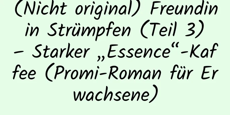 (Nicht original) Freundin in Strümpfen (Teil 3) – Starker „Essence“-Kaffee (Promi-Roman für Erwachsene)