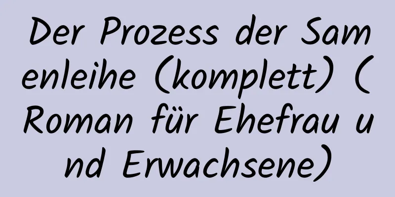 Der Prozess der Samenleihe (komplett) (Roman für Ehefrau und Erwachsene)