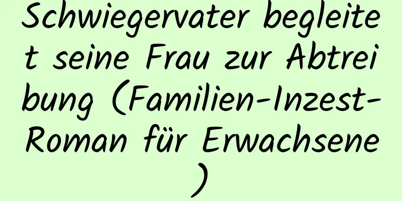 Schwiegervater begleitet seine Frau zur Abtreibung (Familien-Inzest-Roman für Erwachsene)