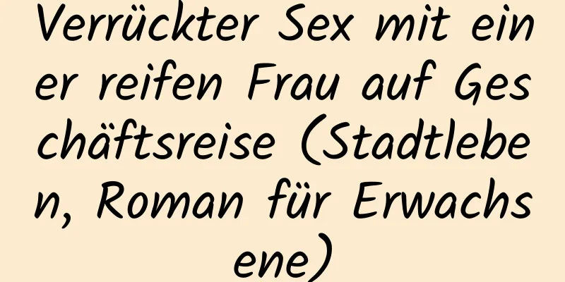 Verrückter Sex mit einer reifen Frau auf Geschäftsreise (Stadtleben, Roman für Erwachsene)