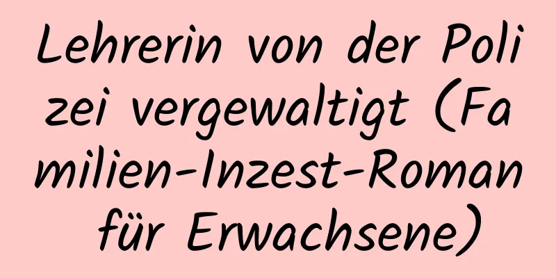 Lehrerin von der Polizei vergewaltigt (Familien-Inzest-Roman für Erwachsene)