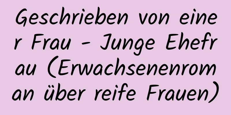 Geschrieben von einer Frau - Junge Ehefrau (Erwachsenenroman über reife Frauen)