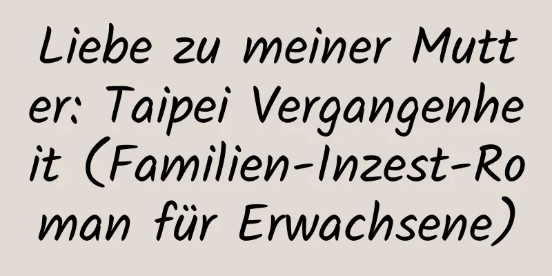 Liebe zu meiner Mutter: Taipei Vergangenheit (Familien-Inzest-Roman für Erwachsene)