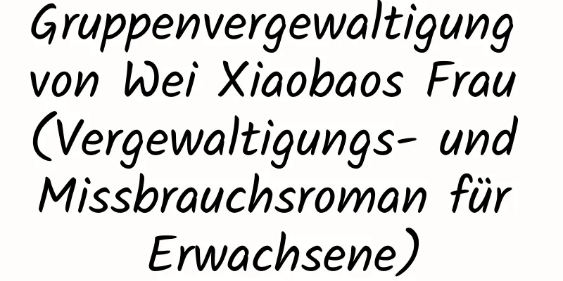 Gruppenvergewaltigung von Wei Xiaobaos Frau (Vergewaltigungs- und Missbrauchsroman für Erwachsene)