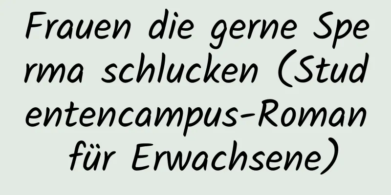 Frauen die gerne Sperma schlucken (Studentencampus-Roman für Erwachsene)