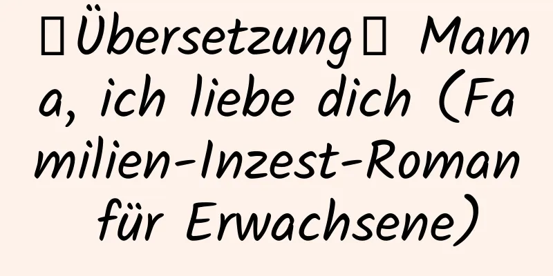 【Übersetzung】 Mama, ich liebe dich (Familien-Inzest-Roman für Erwachsene)