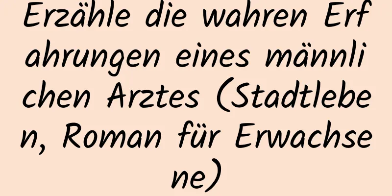 Erzähle die wahren Erfahrungen eines männlichen Arztes (Stadtleben, Roman für Erwachsene)