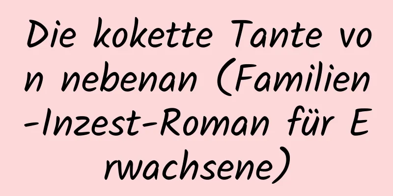 Die kokette Tante von nebenan (Familien-Inzest-Roman für Erwachsene)