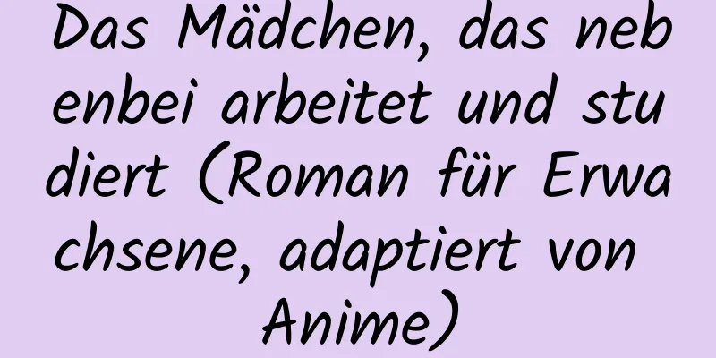 Das Mädchen, das nebenbei arbeitet und studiert (Roman für Erwachsene, adaptiert von Anime)