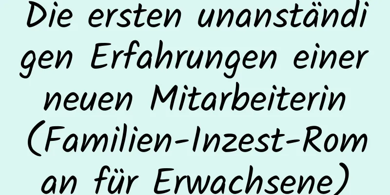 Die ersten unanständigen Erfahrungen einer neuen Mitarbeiterin (Familien-Inzest-Roman für Erwachsene)