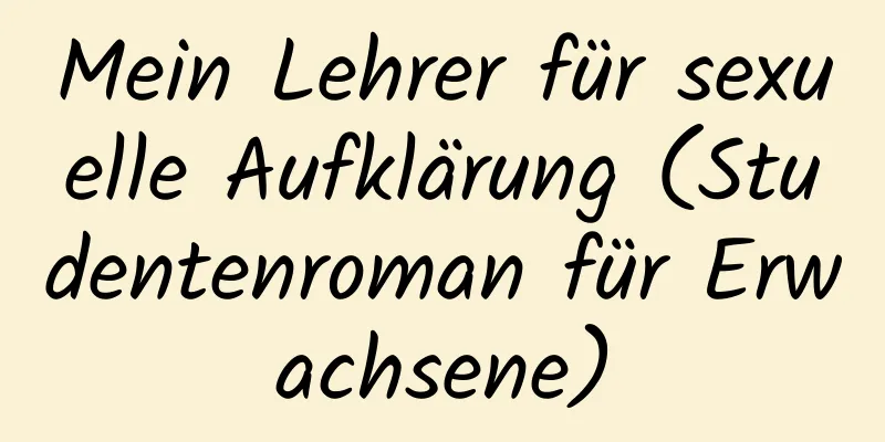 Mein Lehrer für sexuelle Aufklärung (Studentenroman für Erwachsene)