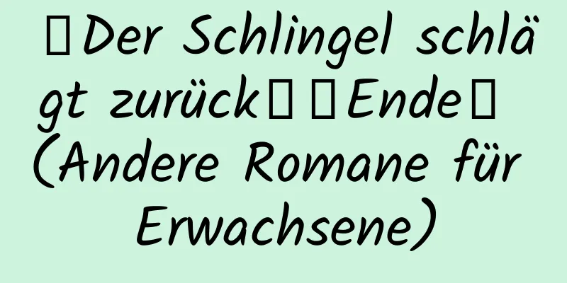 【Der Schlingel schlägt zurück】【Ende】 (Andere Romane für Erwachsene)