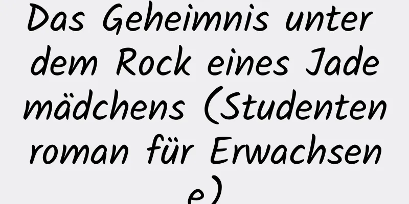 Das Geheimnis unter dem Rock eines Jademädchens (Studentenroman für Erwachsene)